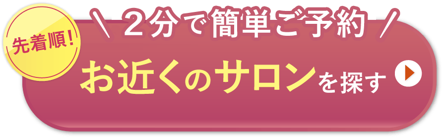 2分で簡単ご予約！　先着順　お近くのサロンを探す