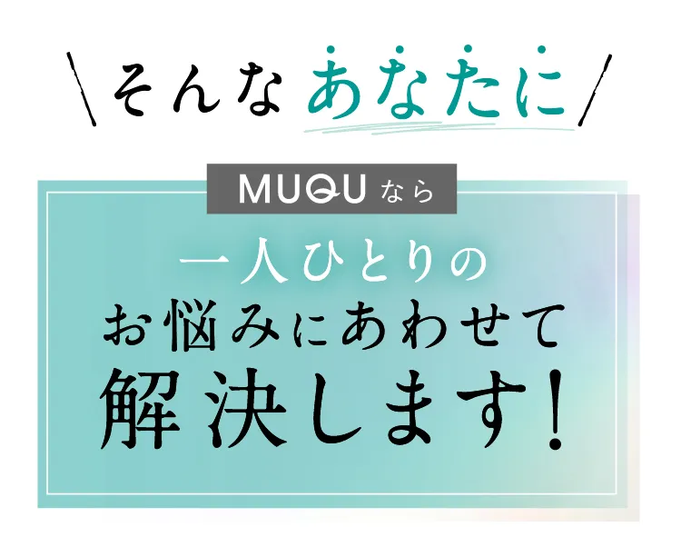 MUQUならお悩みに合わせて解決します